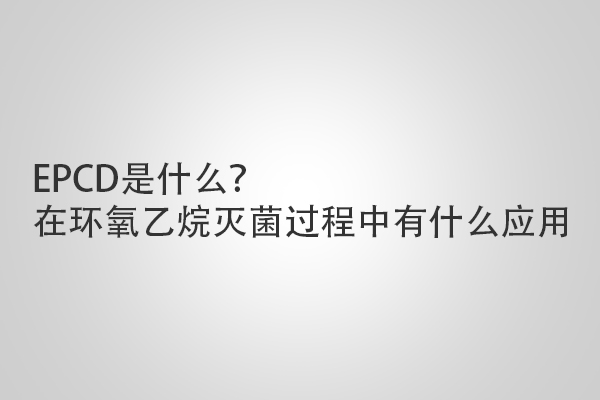 EPCD是什么?在環(huán)氧乙烷滅菌過程中有什么應用