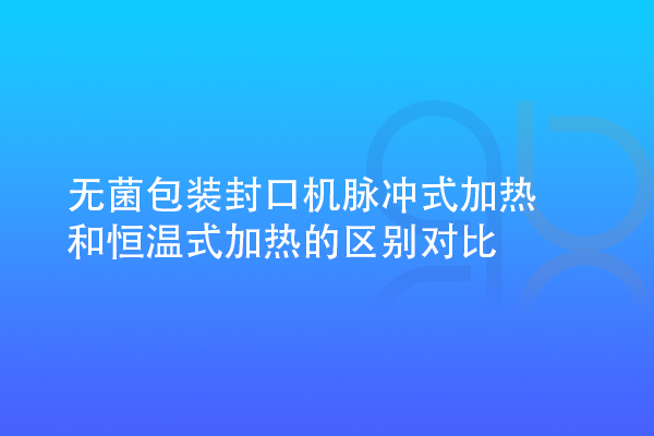 無菌包裝封口機(jī)脈沖式加熱和恒溫式加熱的區(qū)別對比